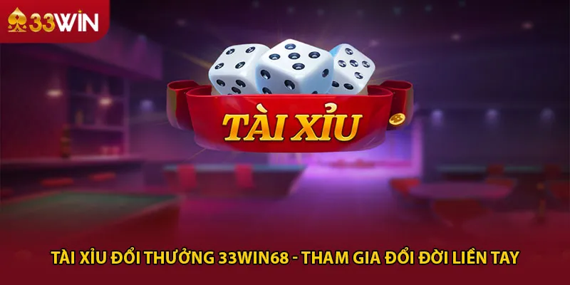 Tài xỉu đổi thưởng 33win68 - Tham gia đổi đời liền tay